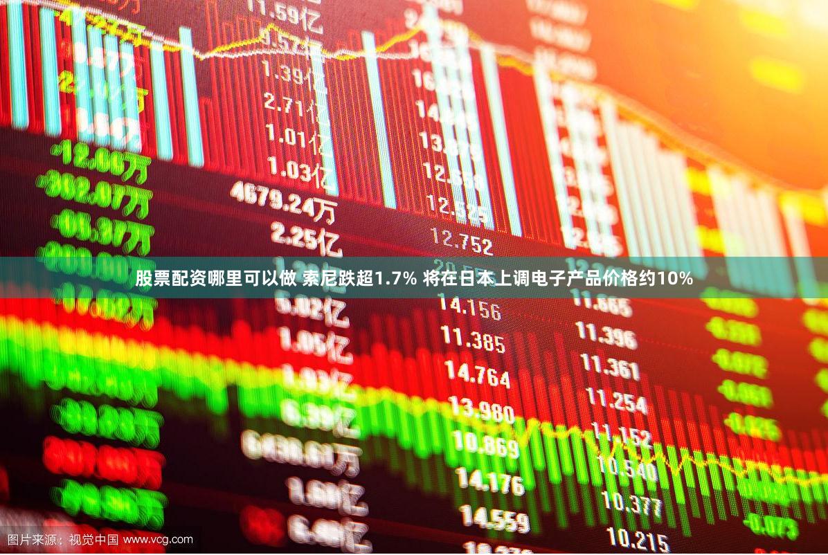 股票配资哪里可以做 索尼跌超1.7% 将在日本上调电子产品价格约10%