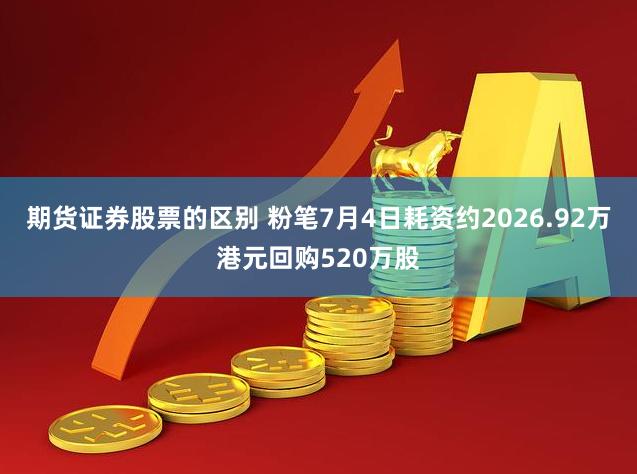 期货证券股票的区别 粉笔7月4日耗资约2026.92万港元回购520万股