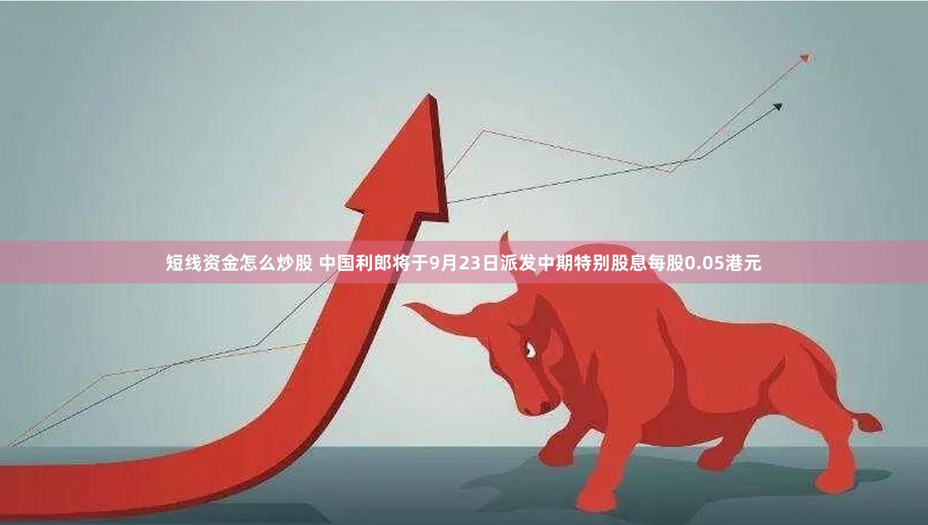 短线资金怎么炒股 中国利郎将于9月23日派发中期特别股息每股0.05港元