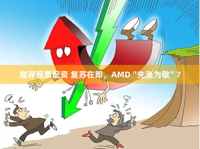 推荐股票配资 复苏在即，AMD“先涨为敬”？