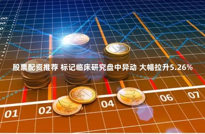 股票配资推荐 标记临床研究盘中异动 大幅拉升5.26%