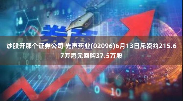 炒股开那个证券公司 先声药业(02096)6月13日斥资约215.67万港元回购37.5万股