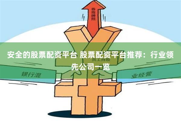 安全的股票配资平台 股票配资平台推荐：行业领先公司一览