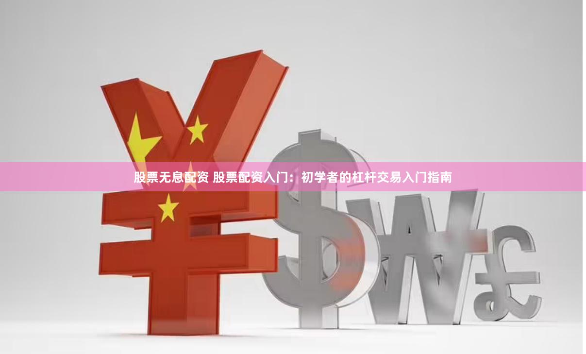 股票无息配资 股票配资入门：初学者的杠杆交易入门指南