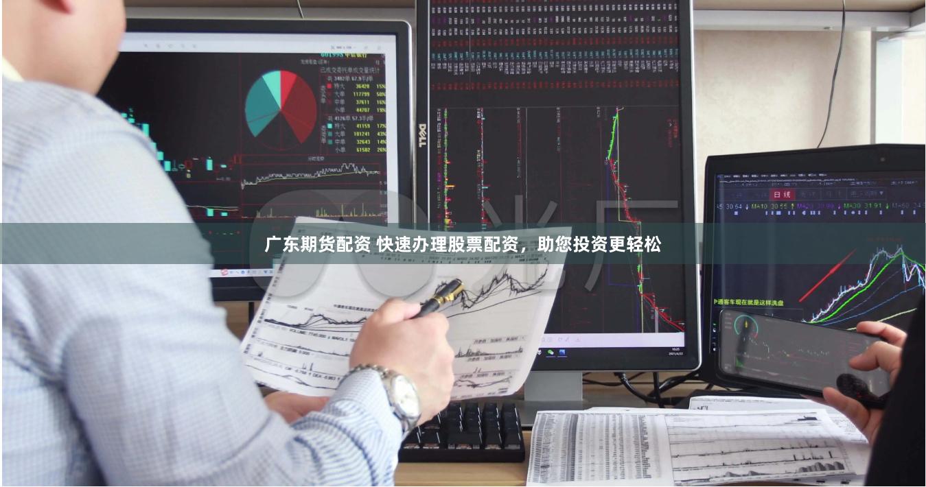 广东期货配资 快速办理股票配资，助您投资更轻松