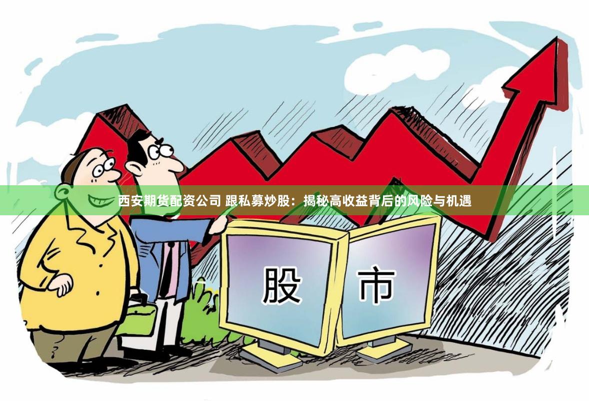 西安期货配资公司 跟私募炒股：揭秘高收益背后的风险与机遇