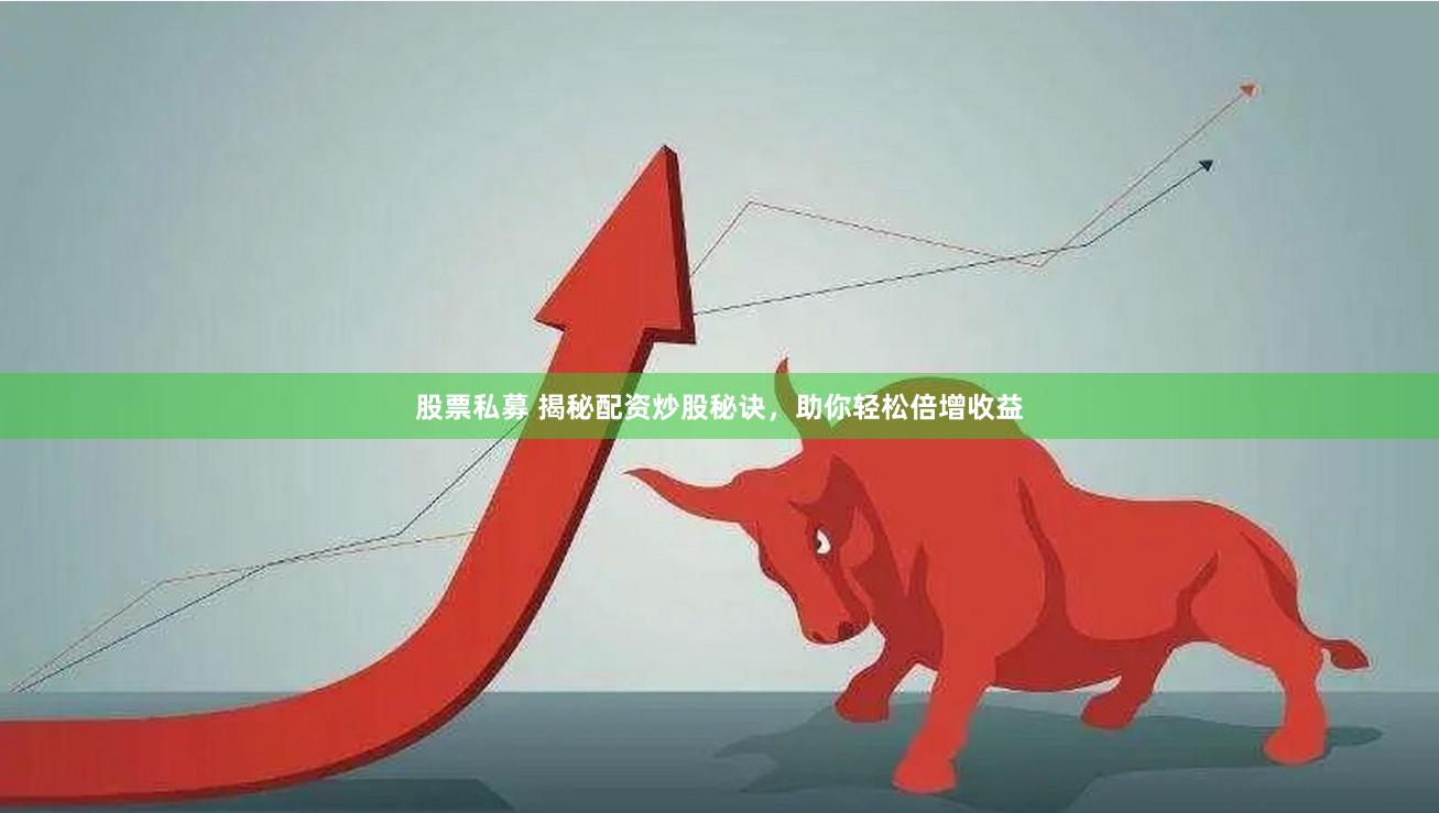 股票私募 揭秘配资炒股秘诀，助你轻松倍增收益