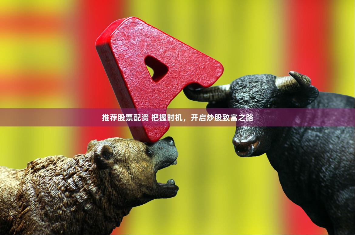 推荐股票配资 把握时机，开启炒股致富之路