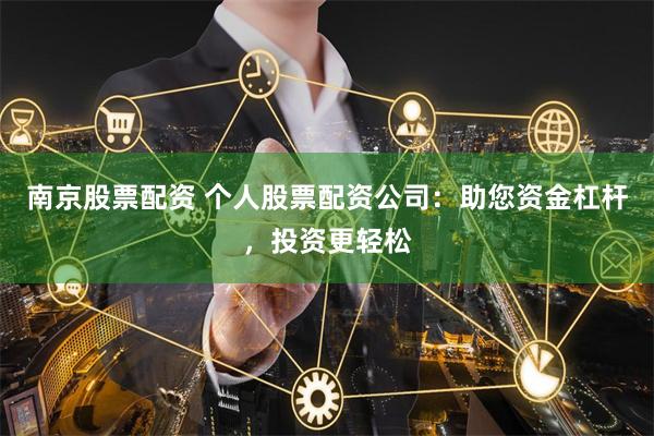 南京股票配资 个人股票配资公司：助您资金杠杆，投资更轻松