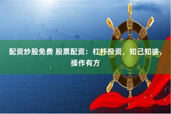 配资炒股免费 股票配资：杠杆投资，知己知彼，操作有方