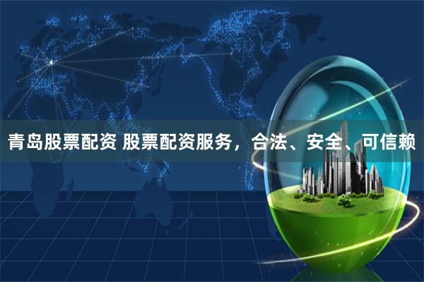 青岛股票配资 股票配资服务，合法、安全、可信赖