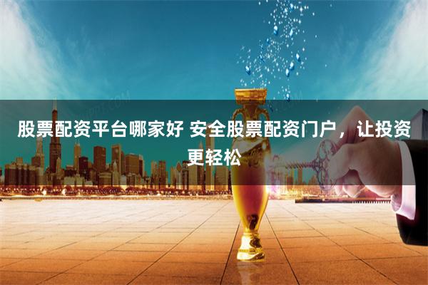 股票配资平台哪家好 安全股票配资门户，让投资更轻松