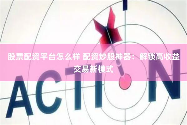 股票配资平台怎么样 配资炒股神器：解锁高收益交易新模式