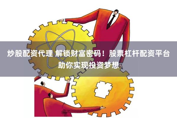 炒股配资代理 解锁财富密码！股票杠杆配资平台助你实现投资梦想