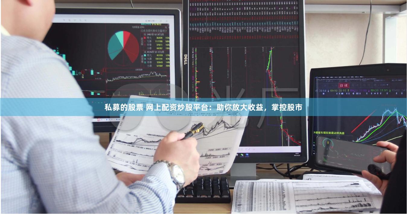 私募的股票 网上配资炒股平台：助你放大收益，掌控股市