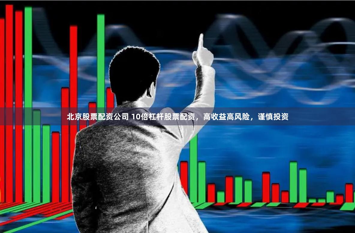 北京股票配资公司 10倍杠杆股票配资，高收益高风险，谨慎投资