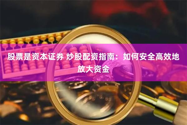股票是资本证券 炒股配资指南：如何安全高效地放大资金