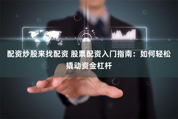 配资炒股来找配资 股票配资入门指南：如何轻松撬动资金杠杆
