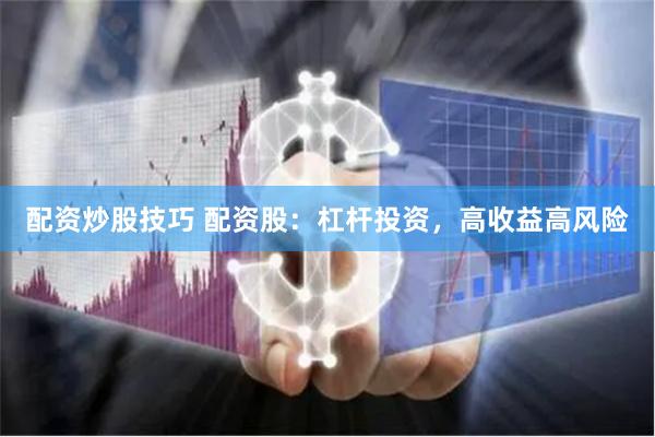 配资炒股技巧 配资股：杠杆投资，高收益高风险