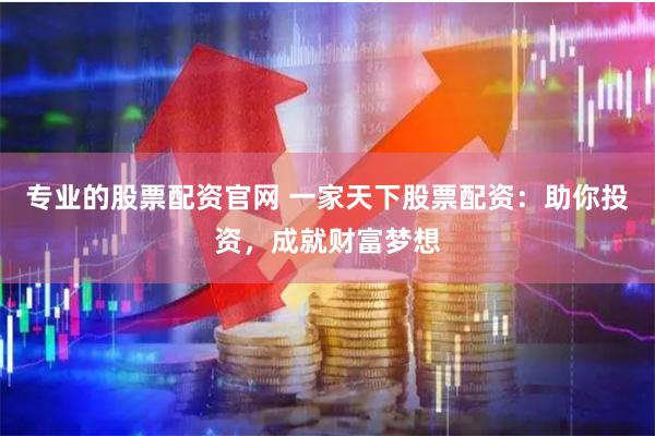 专业的股票配资官网 一家天下股票配资：助你投资，成就财富梦想