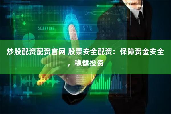 炒股配资配资官网 股票安全配资：保障资金安全，稳健投资