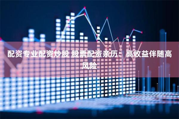 配资专业配资炒股 股票配资亲历：高收益伴随高风险