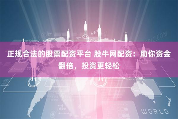 正规合法的股票配资平台 股牛网配资：助你资金翻倍，投资更轻松