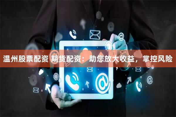 温州股票配资 期货配资：助您放大收益，掌控风险