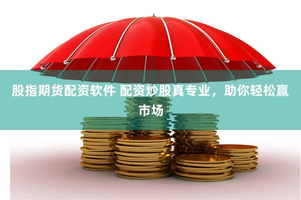 股指期货配资软件 配资炒股真专业，助你轻松赢市场