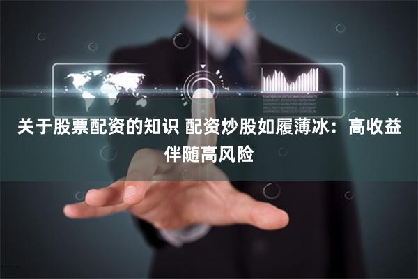 关于股票配资的知识 配资炒股如履薄冰：高收益伴随高风险