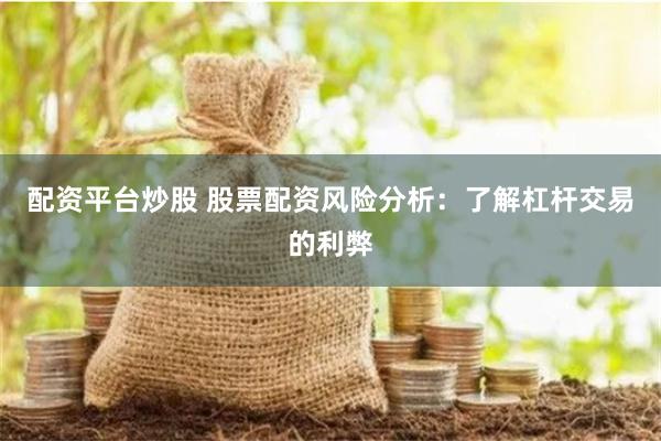 配资平台炒股 股票配资风险分析：了解杠杆交易的利弊