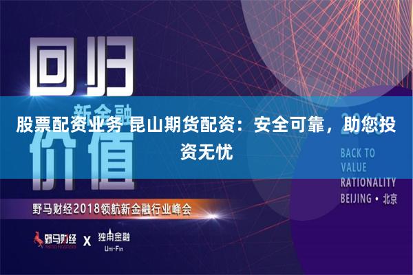 股票配资业务 昆山期货配资：安全可靠，助您投资无忧