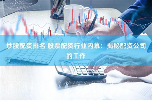 炒股配资排名 股票配资行业内幕：揭秘配资公司的工作