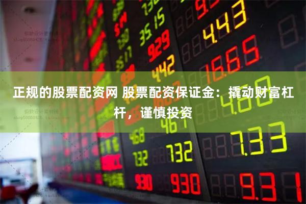 正规的股票配资网 股票配资保证金：撬动财富杠杆，谨慎投资