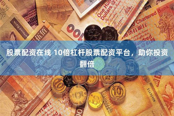 股票配资在线 10倍杠杆股票配资平台，助你投资翻倍