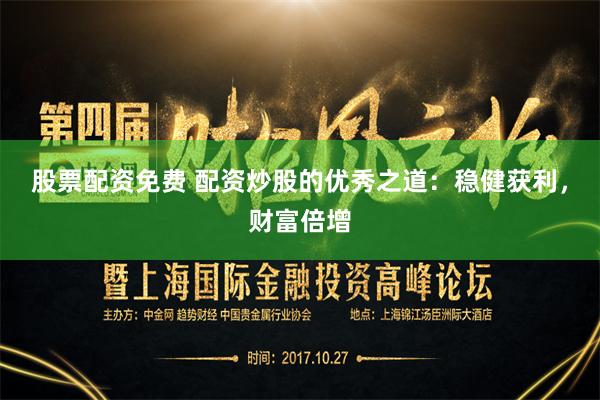 股票配资免费 配资炒股的优秀之道：稳健获利，财富倍增