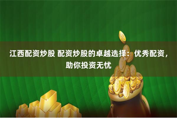江西配资炒股 配资炒股的卓越选择：优秀配资，助你投资无忧