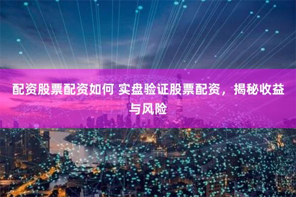 配资股票配资如何 实盘验证股票配资，揭秘收益与风险