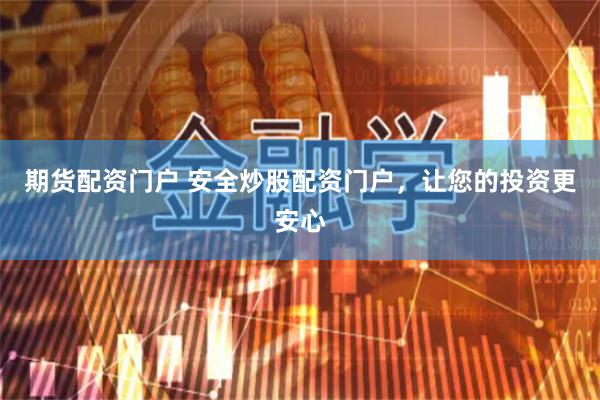 期货配资门户 安全炒股配资门户，让您的投资更安心