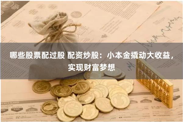 哪些股票配过股 配资炒股：小本金撬动大收益，实现财富梦想