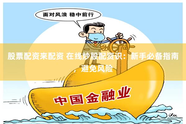 股票配资来配资 在线炒股配资识：新手必备指南，避免风险