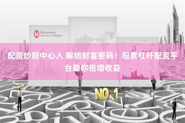 配资炒股中心入 解锁财富密码！股票杠杆配资平台助你倍增收益