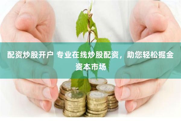 配资炒股开户 专业在线炒股配资，助您轻松掘金资本市场