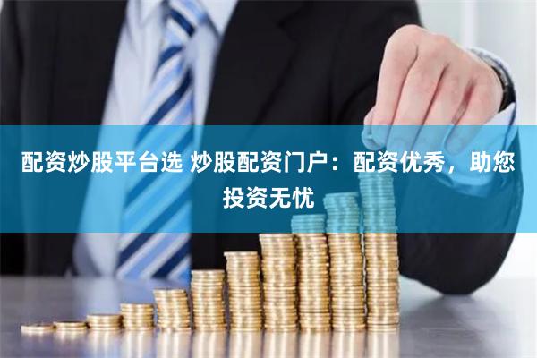 配资炒股平台选 炒股配资门户：配资优秀，助您投资无忧
