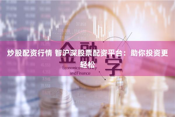 炒股配资行情 智沪深股票配资平台：助你投资更轻松