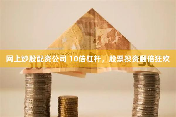 网上炒股配资公司 10倍杠杆，股票投资翻倍狂欢