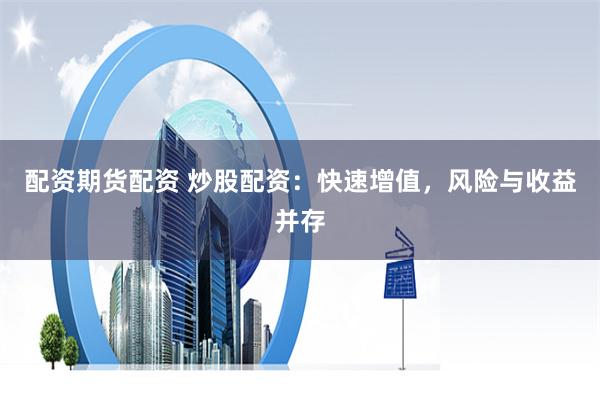 配资期货配资 炒股配资：快速增值，风险与收益并存