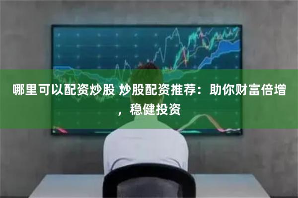 哪里可以配资炒股 炒股配资推荐：助你财富倍增，稳健投资