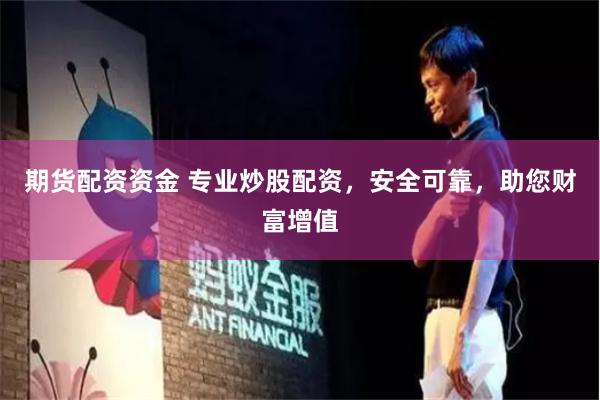 期货配资资金 专业炒股配资，安全可靠，助您财富增值