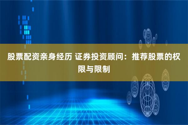 股票配资亲身经历 证券投资顾问：推荐股票的权限与限制